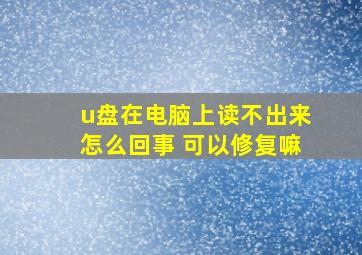 u盘在电脑上读不出来怎么回事 可以修复嘛